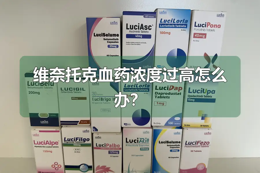 维奈托克血药浓度过高怎么办？